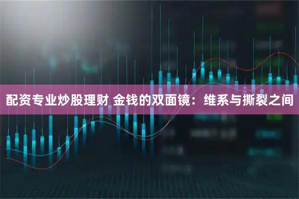 配资专业炒股理财 金钱的双面镜：维系与撕裂之间