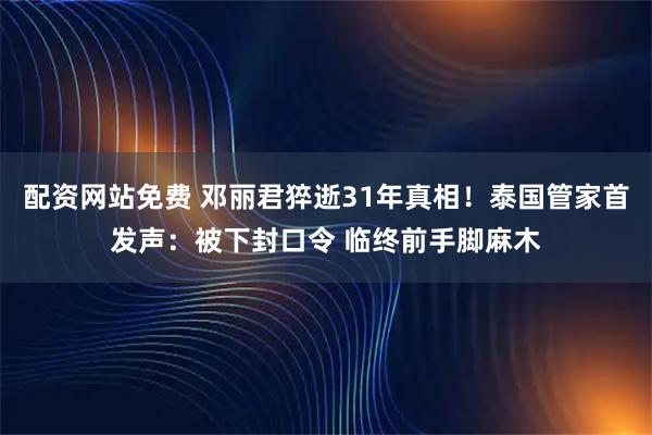 配资网站免费 邓丽君猝逝31年真相！泰国管家首发声：被下封口令 临终前手脚麻木