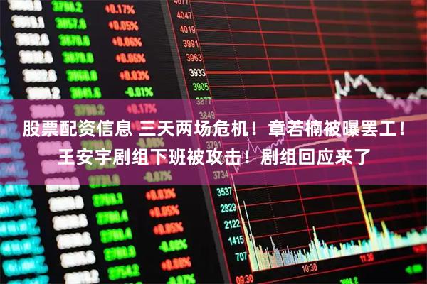 股票配资信息 三天两场危机！章若楠被曝罢工！王安宇剧组下班被攻击！剧组回应来了
