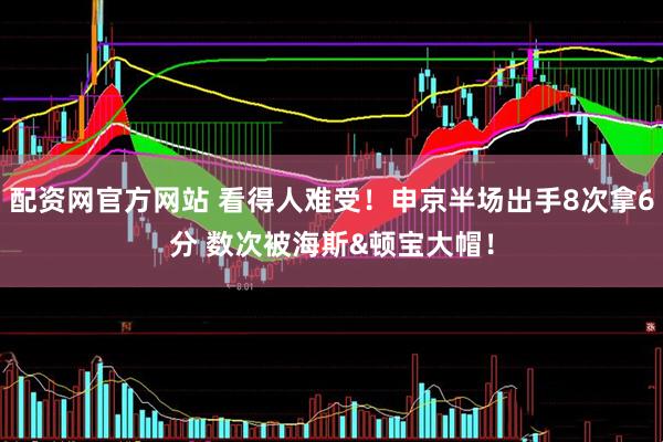 配资网官方网站 看得人难受！申京半场出手8次拿6分 数次被海斯&顿宝大帽！