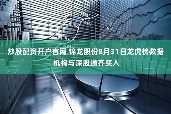炒股配资开户官网 锦龙股份8月31日龙虎榜数据 机构与深股通齐买入